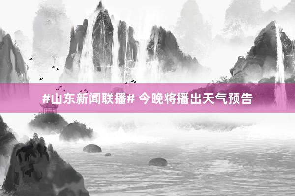 #山东新闻联播# 今晚将播出天气预告
