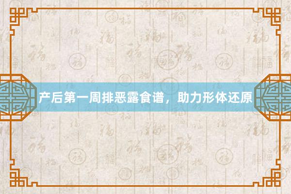 产后第一周排恶露食谱，助力形体还原