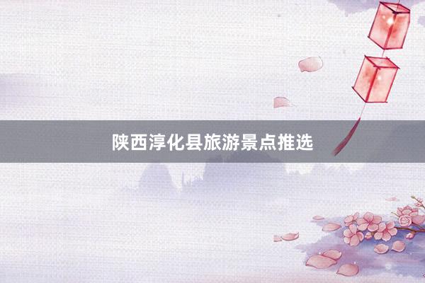 陕西淳化县旅游景点推选
