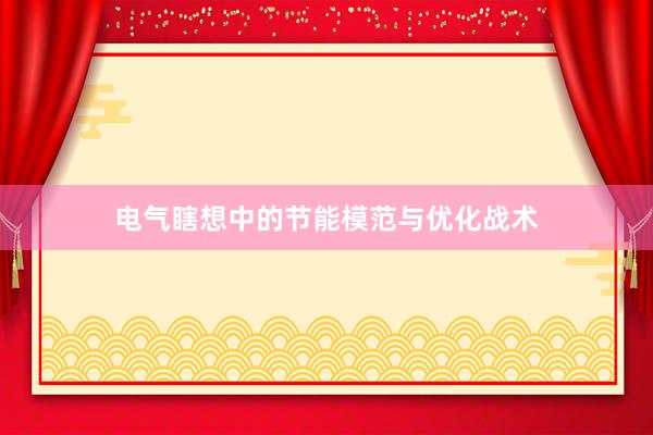 电气瞎想中的节能模范与优化战术