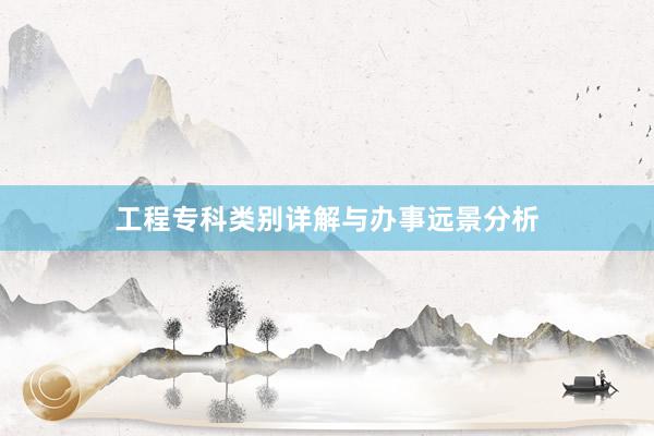 工程专科类别详解与办事远景分析