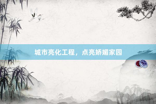 城市亮化工程，点亮娇媚家园