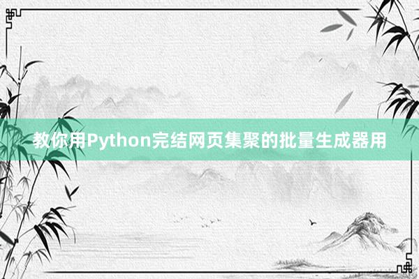 教你用Python完结网页集聚的批量生成器用