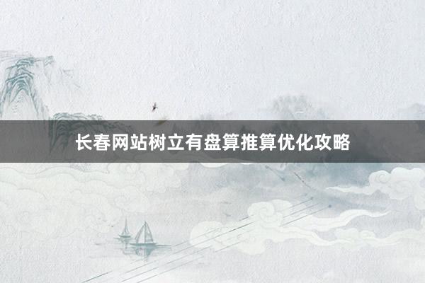 长春网站树立有盘算推算优化攻略
