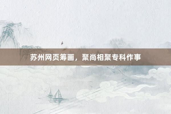 苏州网页筹画，聚尚相聚专科作事