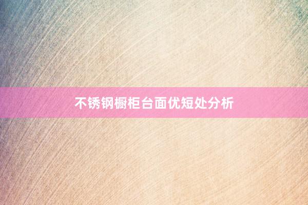 不锈钢橱柜台面优短处分析