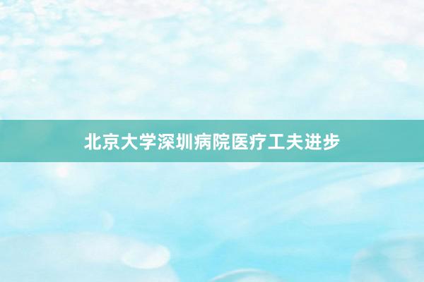 北京大学深圳病院医疗工夫进步